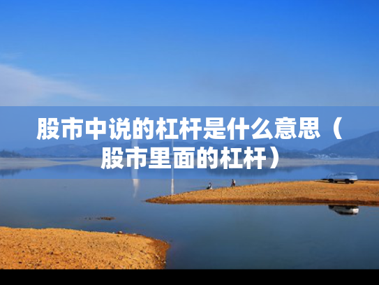 股市中说的杠杆是什么意思（股市里面的杠杆）