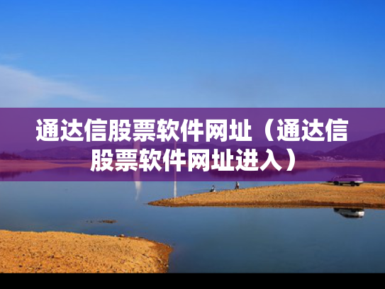 通达信股票软件网址（通达信股票软件网址进入）