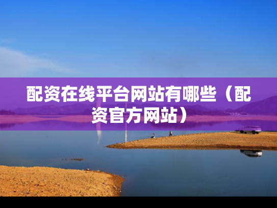 配资在线平台网站有哪些（配资官方网站）