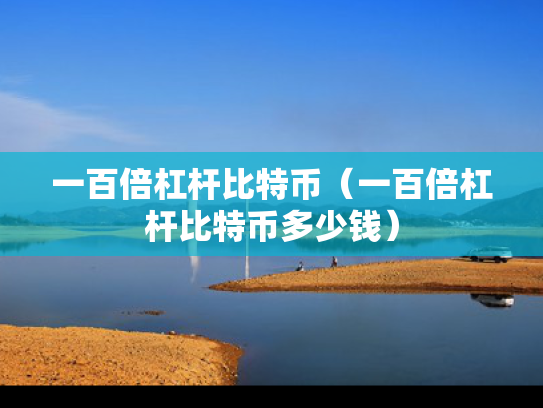 一百倍杠杆比特币（一百倍杠杆比特币多少钱）