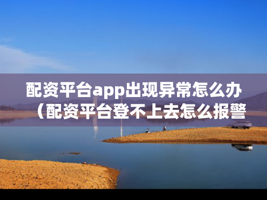 配资平台app出现异常怎么办（配资平台登不上去怎么报警）