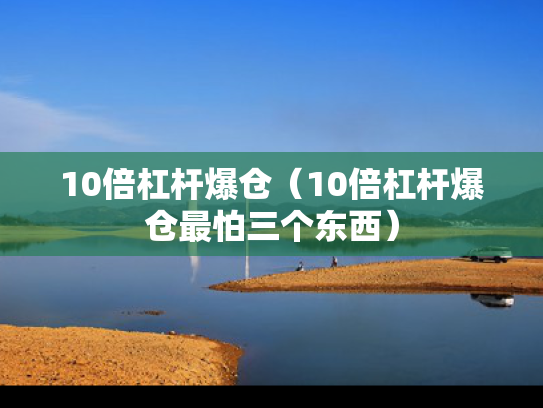 10倍杠杆爆仓（10倍杠杆爆仓最怕三个东西）