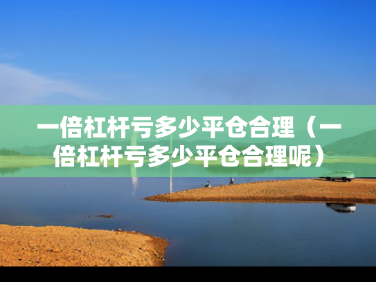 一倍杠杆亏多少平仓合理（一倍杠杆亏多少平仓合理呢）