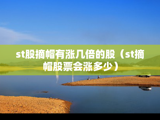 st股摘帽有涨几倍的股（st摘帽股票会涨多少）