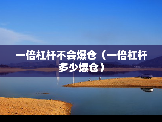 一倍杠杆不会爆仓（一倍杠杆多少爆仓）