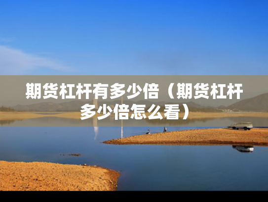 期货杠杆有多少倍（期货杠杆多少倍怎么看）