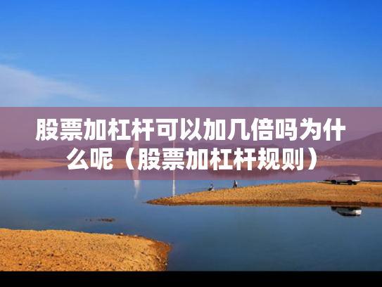 股票加杠杆可以加几倍吗为什么呢（股票加杠杆规则）
