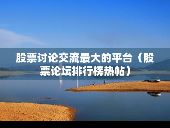 股票讨论交流最大的平台（股票论坛排行榜热帖）