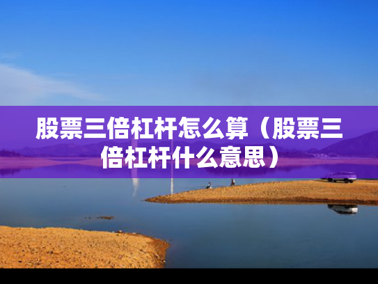 股票三倍杠杆怎么算（股票三倍杠杆什么意思）