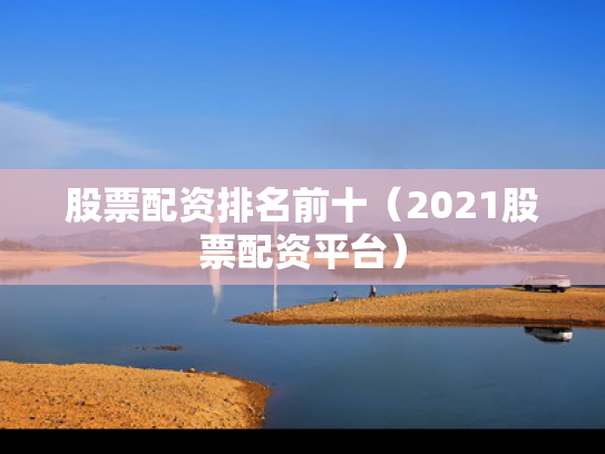 股票配资排名前十（2021股票配资平台）