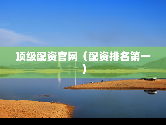 顶级配资官网（配资排名第一）