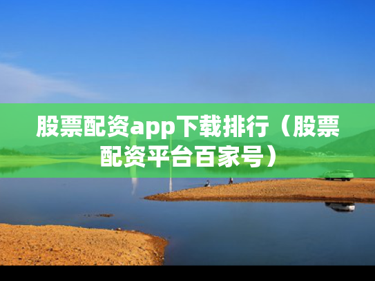 股票配资app下载排行（股票配资平台百家号）