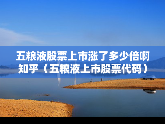 五粮液股票上市涨了多少倍啊知乎（五粮液上市股票代码）