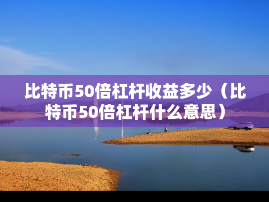 比特币50倍杠杆收益多少（比特币50倍杠杆什么意思）