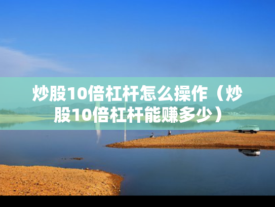 炒股10倍杠杆怎么操作（炒股10倍杠杆能赚多少）