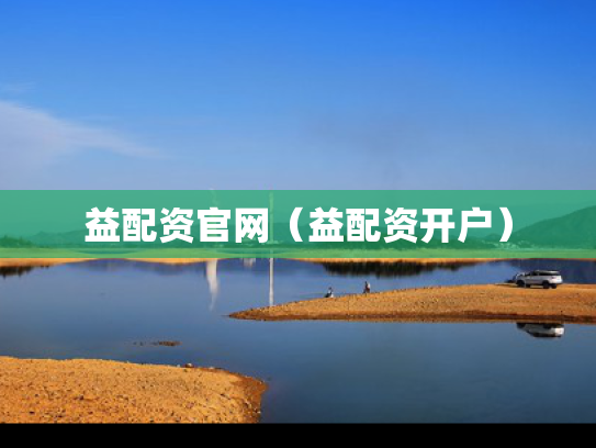 益配资官网（益配资开户）