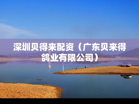 深圳贝得来配资（广东贝来得鸽业有限公司）