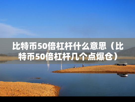 比特币50倍杠杆什么意思（比特币50倍杠杆几个点爆仓）