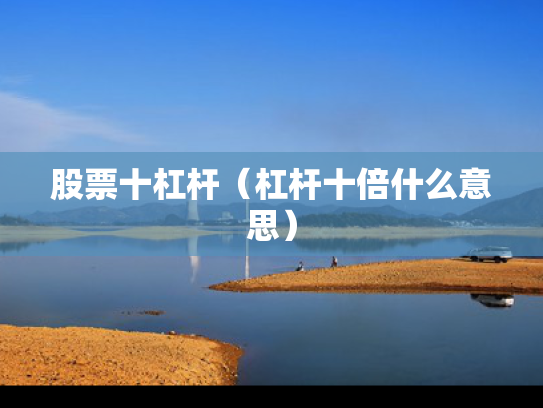 股票十杠杆（杠杆十倍什么意思）