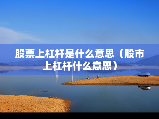 股票上杠杆是什么意思（股市上杠杆什么意思）