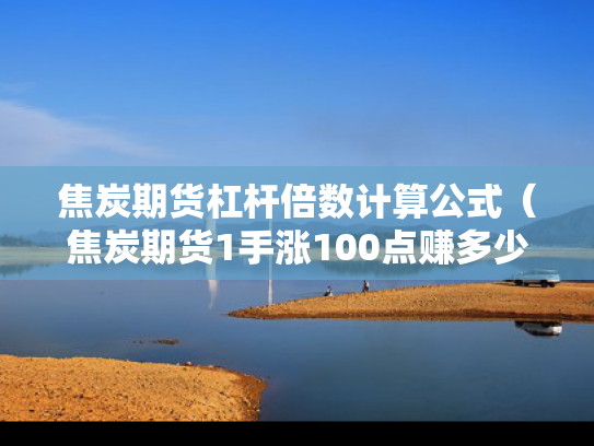 焦炭期货杠杆倍数计算公式（焦炭期货1手涨100点赚多少钱）