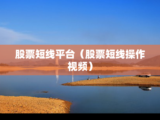 股票短线平台（股票短线操作视频）