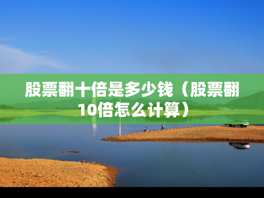 股票翻十倍是多少钱（股票翻10倍怎么计算）