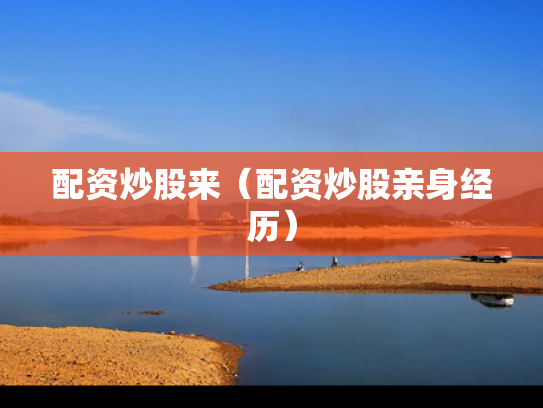 配资炒股来（配资炒股亲身经历）