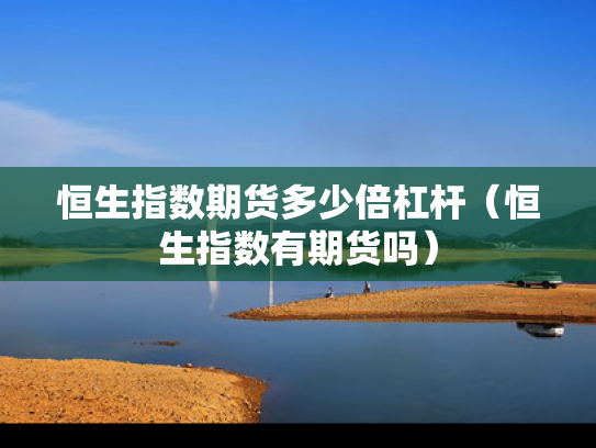 恒生指数期货多少倍杠杆（恒生指数有期货吗）
