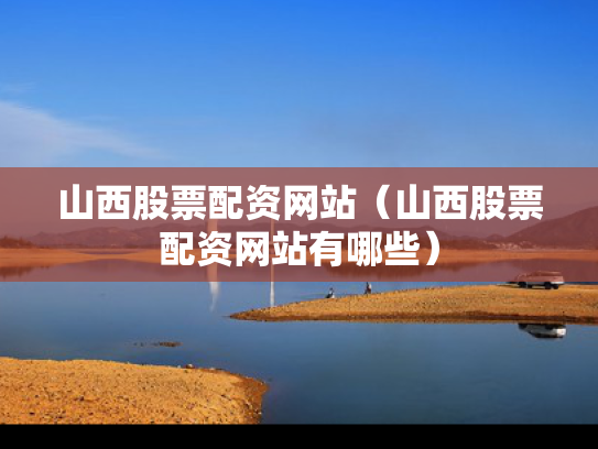 山西股票配资网站（山西股票配资网站有哪些）