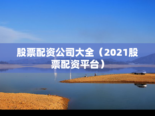 股票配资公司大全（2021股票配资平台）