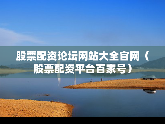 股票配资论坛网站大全官网（股票配资平台百家号）