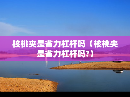 核桃夹是省力杠杆吗（核桃夹是省力杠杆吗?）