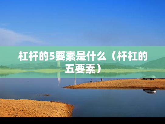 杠杆的5要素是什么（杆杠的五要素）