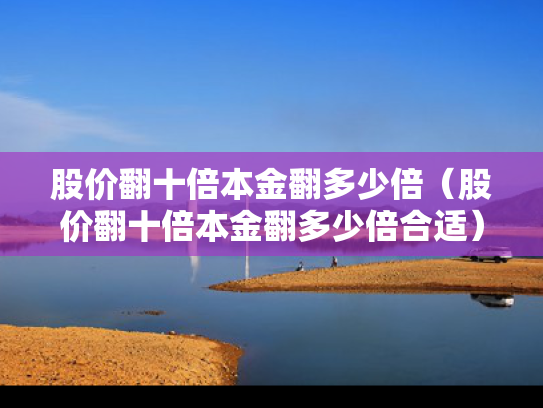股价翻十倍本金翻多少倍（股价翻十倍本金翻多少倍合适）
