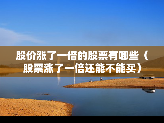 股价涨了一倍的股票有哪些（股票涨了一倍还能不能买）