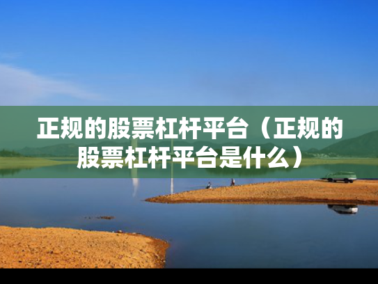 正规的股票杠杆平台（正规的股票杠杆平台是什么）