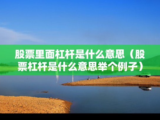 股票里面杠杆是什么意思（股票杠杆是什么意思举个例子）