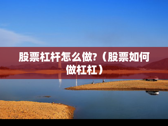 股票杠杆怎么做?（股票如何做杠杠）