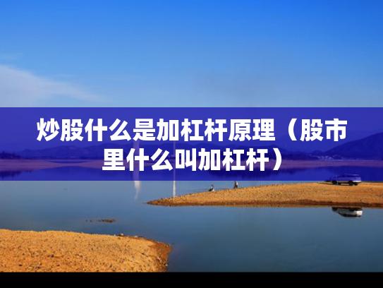 炒股什么是加杠杆原理（股市里什么叫加杠杆）