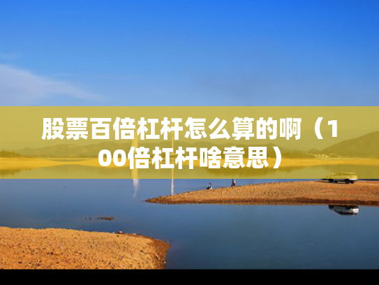 股票百倍杠杆怎么算的啊（100倍杠杆啥意思）