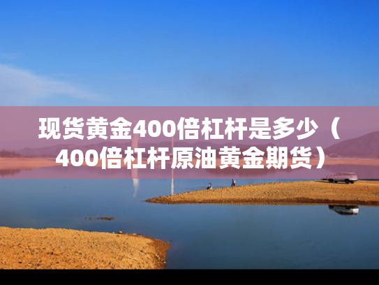 现货黄金400倍杠杆是多少（400倍杠杆原油黄金期货）