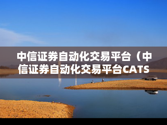 中信证券自动化交易平台（中信证券自动化交易平台CATS）