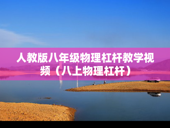 人教版八年级物理杠杆教学视频（八上物理杠杆）