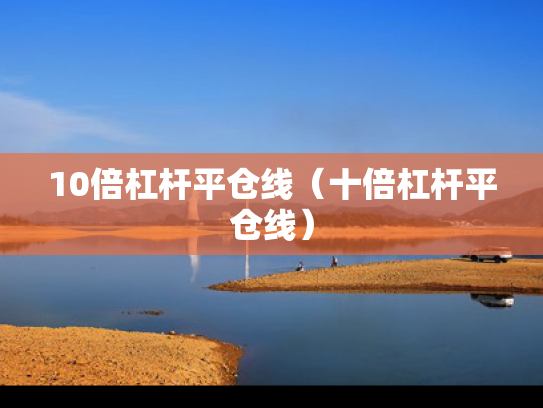 10倍杠杆平仓线（十倍杠杆平仓线）