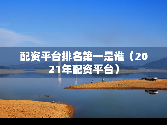 配资平台排名第一是谁（2021年配资平台）