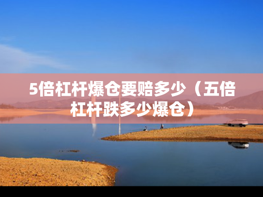 5倍杠杆爆仓要赔多少（五倍杠杆跌多少爆仓）