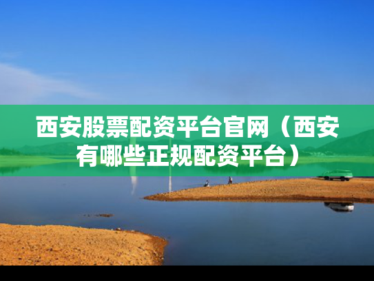 西安股票配资平台官网（西安有哪些正规配资平台）