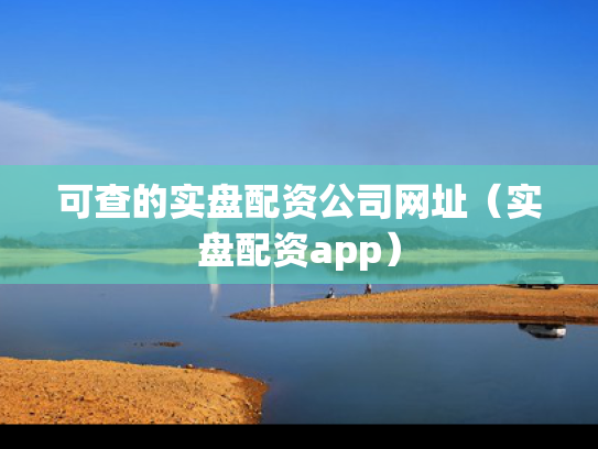 可查的实盘配资公司网址（实盘配资app）