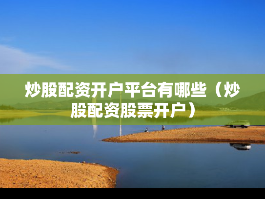 炒股配资开户平台有哪些（炒股配资股票开户）